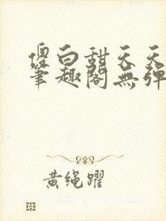 傻白甜天天挨 笔趣阁无弹窗