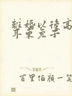 离婚以后高干 耳东兔子