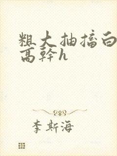 粗大抽搐白浊h高干h