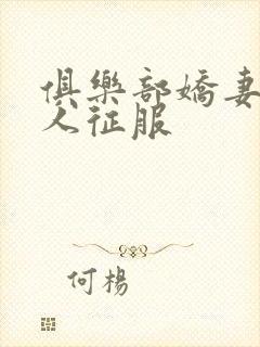 俱乐部娇妻被黑人征服