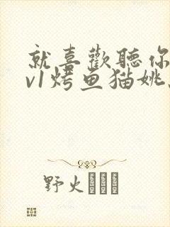 就喜欢听你叫1v1烤鱼猫姚蕊