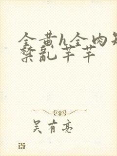 全黄h全肉短篇禁乱芊芊