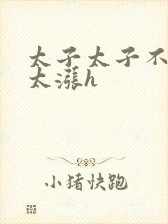 太子太子不要了太涨h