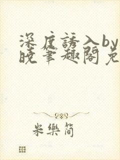 深度诱入by欲晓笔趣阁免费阅读小说