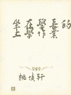 坐在学长的棒棒上学作业