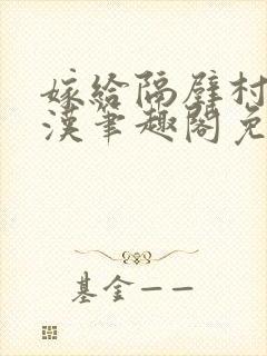 嫁给隔壁村的糙汉笔趣阁免费阅读