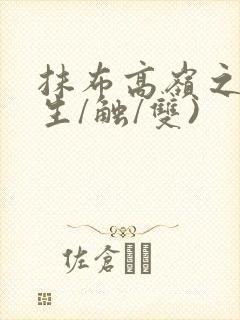 抹布高岭之花(生/触/双)