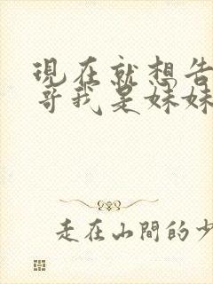 现在就想告诉哥哥我是妹妹