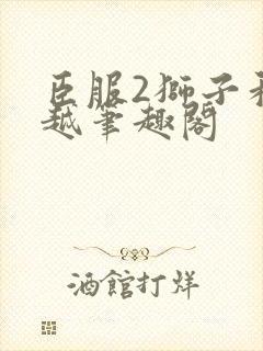 臣服2狮子和卓越笔趣阁