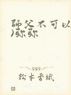 师父不可以(限)弥弥