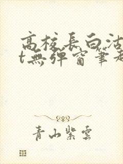 高校长白沽txt无弹窗笔趣阁