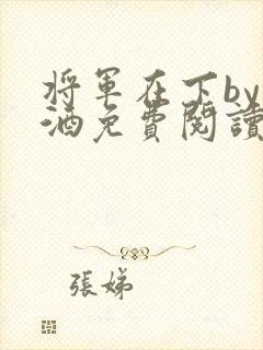 将军在下by烈酒免费阅读