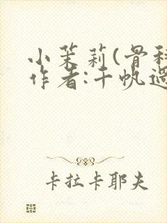 小茉莉(骨科)作者:千帆过尽
