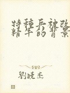 特种兵被改造成精牛的背景故事封面