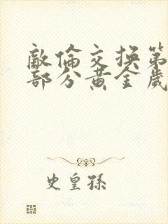 敌伦交换第11部分黄金岁月
