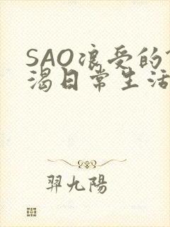 SAO浪受的饥渴日常生活