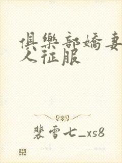 俱乐部娇妻被黑人征服