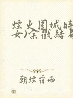 烟火围城时(父女)余戳结局