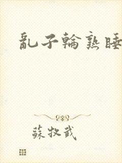 乱子轮熟睡1区