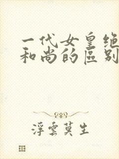 一代女皇绝版与和尚的区别
