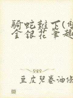 骑蛇难下(双)金银花笔趣阁