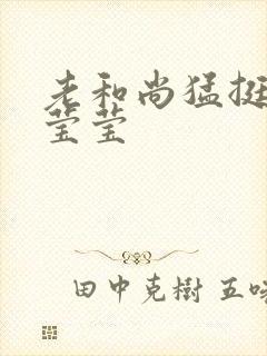 老和尚猛挺进她莹莹