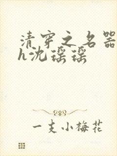 清穿之名器尤物h沈瑶瑶