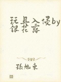 玩具入侵by金银花露