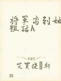 将军脔到她哭h粗话h