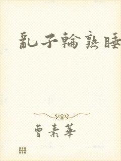 乱子轮熟睡1区