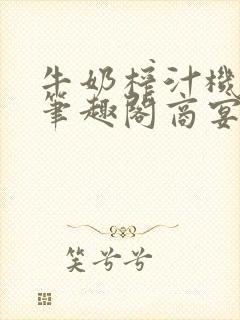 牛奶榨汁机po笔趣阁商宴清