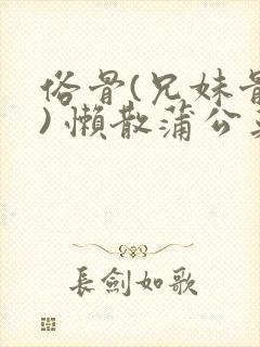 俗骨(兄妹骨科) 懒散蒲公英结局封面