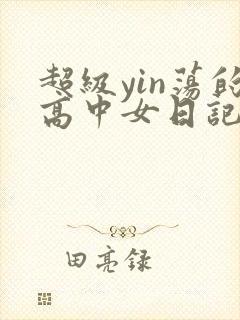 超级yin荡的高中女日记h