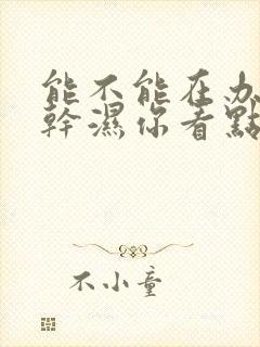 能不能在办公室干湿你看点封面