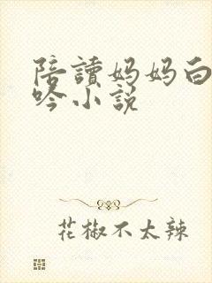 陪读妈妈白嫩呻吟小说