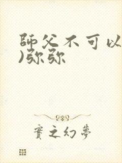 师父不可以(限)弥弥