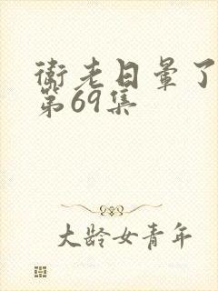 卫老日晕了淑蓉第69集封面