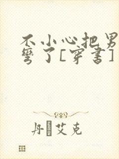 不小心把男主掰弯了[穿书]