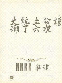 大炕上公让我高潮了六次