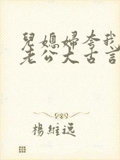 儿媳妇夸我比她老公大古言