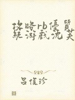攻略rb优质系统游戏沈芙原文