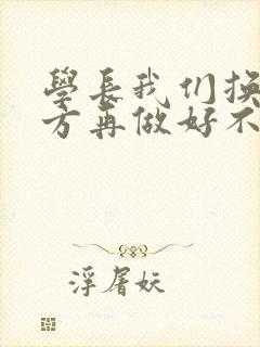 学长我们换个地方再做好不好