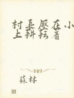 村长压在小萍身上耕耘着