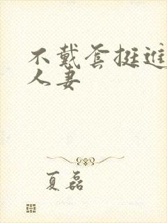 不戴套挺进朋友人妻封面