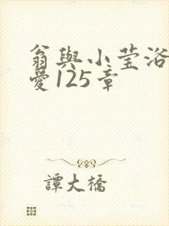 翁与小莹浴室欢爱125章