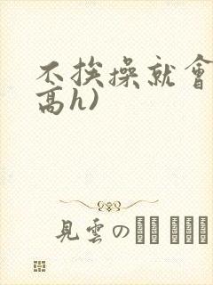不挨操就会死(高h)