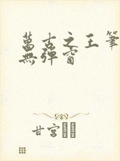 万古之王笔趣阁无弹窗