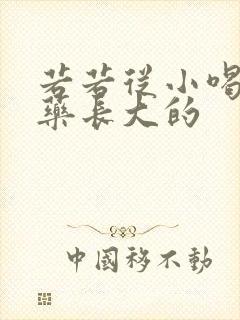 若若从小喝催乳药长大的