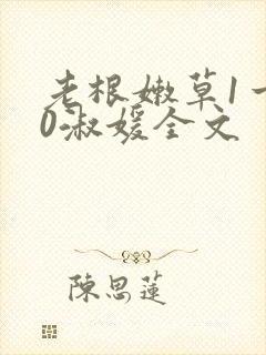 老根嫩草1一40淑媛全文
