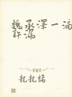 魏承泽一滴都不许漏
